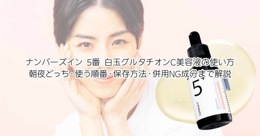 ナンバーズイン 5番 白玉グルタチオンC美容液の使い方｜朝夜どっち・使う順番・保存方法・併用NG成分まで解説