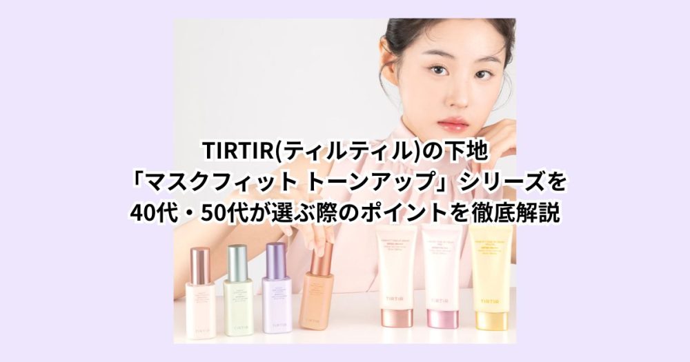 TIRTIR(ティルティル)の下地「マスクフィット トーンアップ」シリーズを40代・50代が選ぶ際のポイントを徹底解説