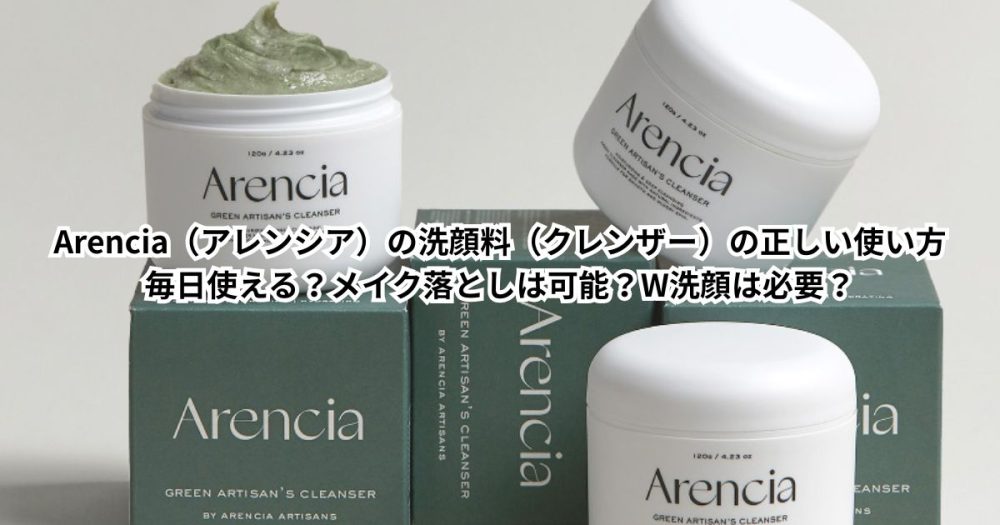Arencia（アレンシア）の洗顔料（クレンザー）の正しい使い方｜毎日使える？メイク落としは可能？W洗顔は必要？