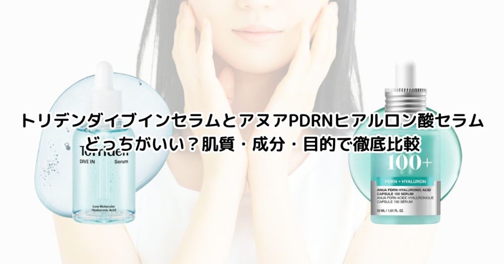 トリデンダイブインセラムとアヌアPDRNヒアルロン酸セラム、どっちがいい？肌質・成分・目的で徹底比較