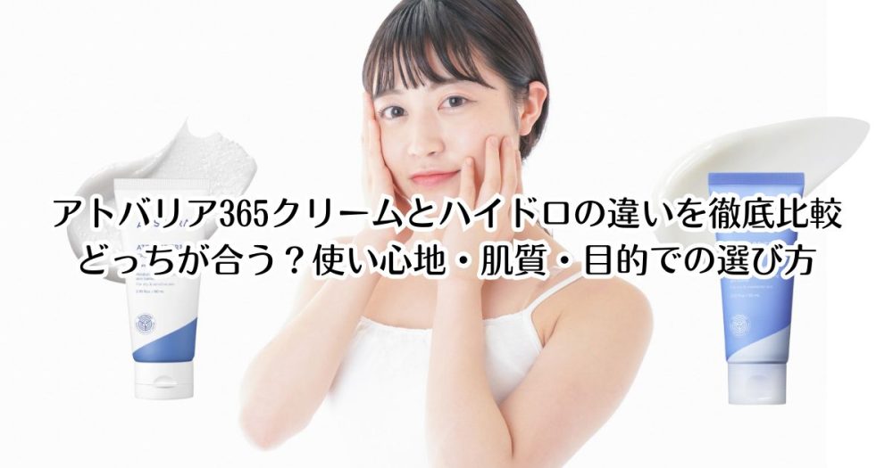 アトバリア365クリームとハイドロの違いを徹底比較どっちが合う？使い心地・肌質・目的での選び方