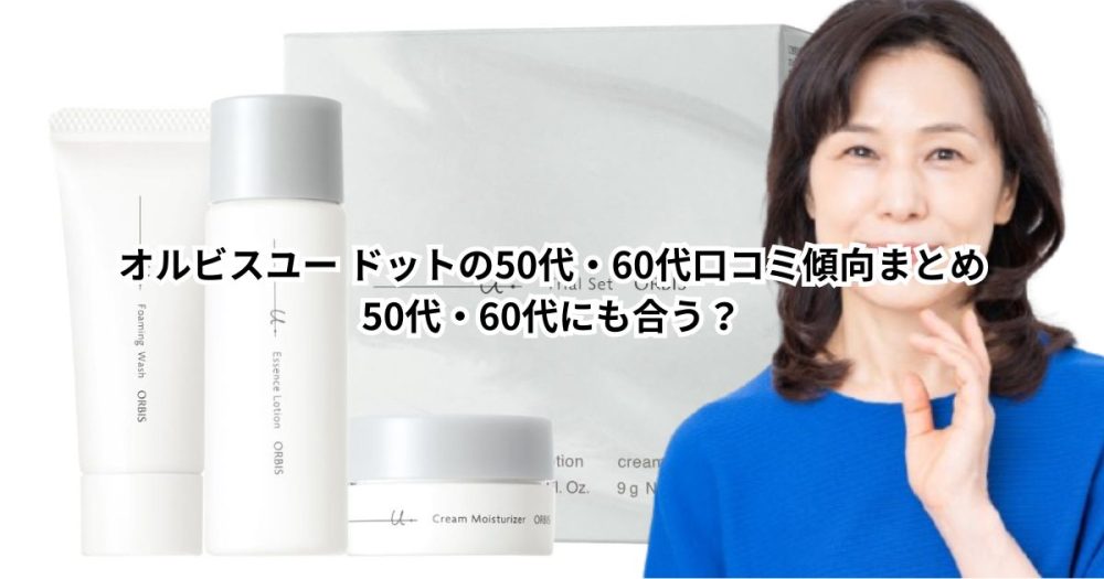 オルビスユー ドットの50代・60代口コミ傾向まとめ｜50代・60代にも合う？